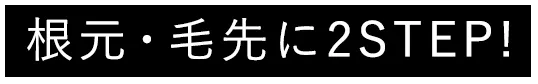 根元・毛先に2STEP!