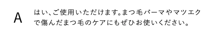 はい、ご使用いただけます。まつ毛パーマやマツエクで傷んだまつ毛のケアにもぜひお使いください。